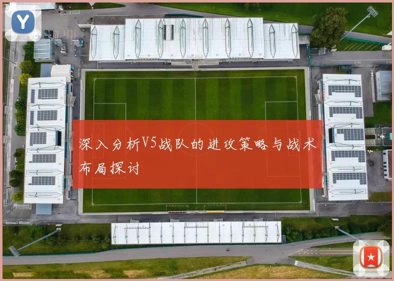 深入分析V5战队的进攻策略与战术布局探讨