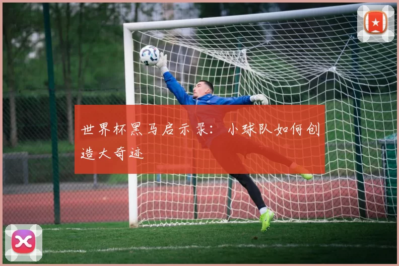 世界杯黑马启示录：小球队如何创造大奇迹