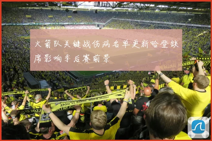 火箭队关键战伤病名单更新哈登缺席影响季后赛前景
