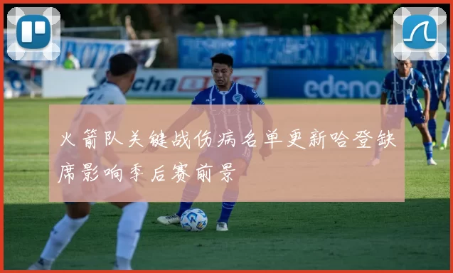 火箭队关键战伤病名单更新哈登缺席影响季后赛前景