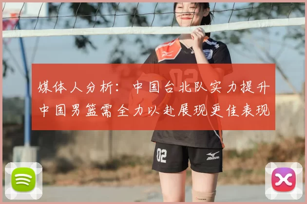 媒体人分析:中国台北队实力提升中国男篮需全力以赴展现更佳表现
