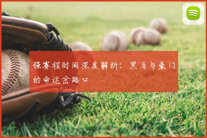 强赛程时间深度解析:黑马与豪门的命运岔路口