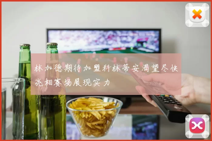 林加德期待加盟科林蒂安渴望尽快亮相赛场展现实力