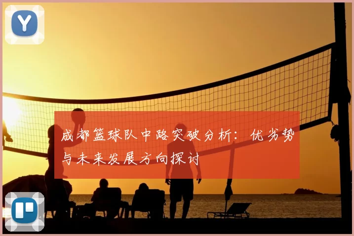 成都篮球队中路突破分析：优劣势与未来发展方向探讨