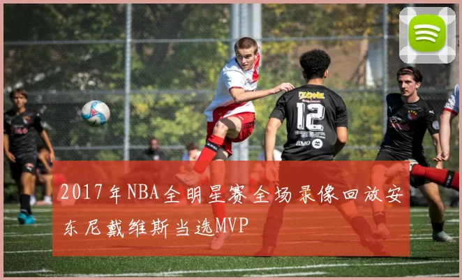 2017年NBA全明星赛全场录像回放安东尼戴维斯当选MVP