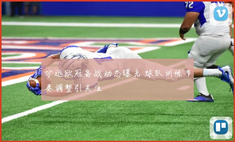 宁远欧冠备战动态曝光 球队训练节奏调整引关注