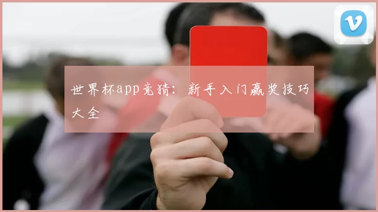 世界杯app竞猜：新手入门赢奖技巧大全