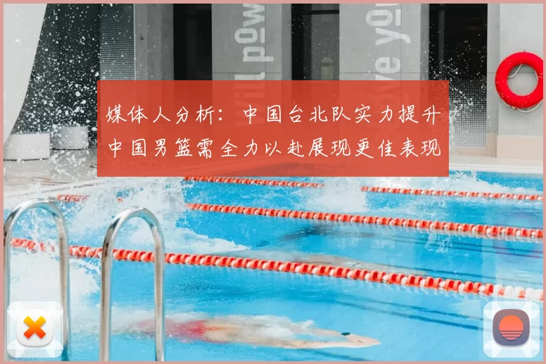 媒体人分析：中国台北队实力提升中国男篮需全力以赴展现更佳表现