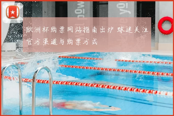 欧洲杯购票网站指南出炉 球迷关注官方渠道与购票方式