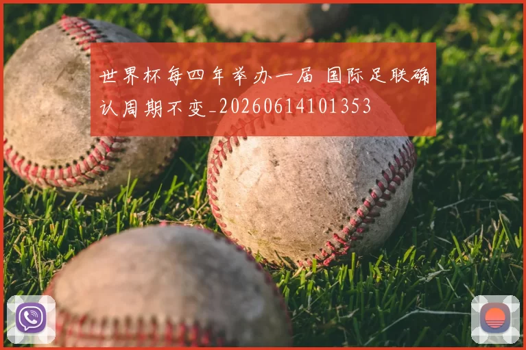 世界杯每四年举办一届 国际足联确认周期不变_20260614101353