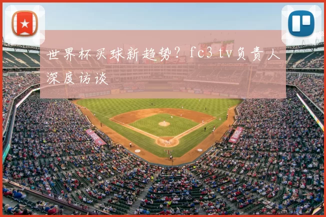 世界杯买球新趋势？fc3 tv负责人深度访谈