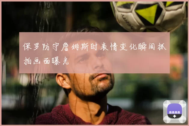 保罗防守詹姆斯时表情变化瞬间抓拍画面曝光