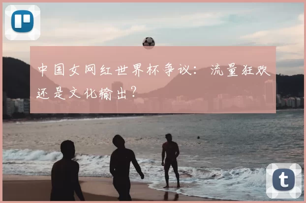 中国女网红世界杯争议：流量狂欢还是文化输出？