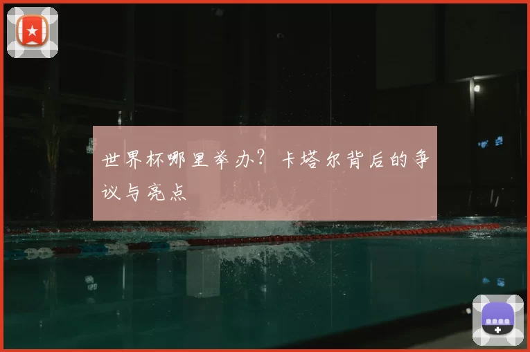世界杯哪里举办？卡塔尔背后的争议与亮点