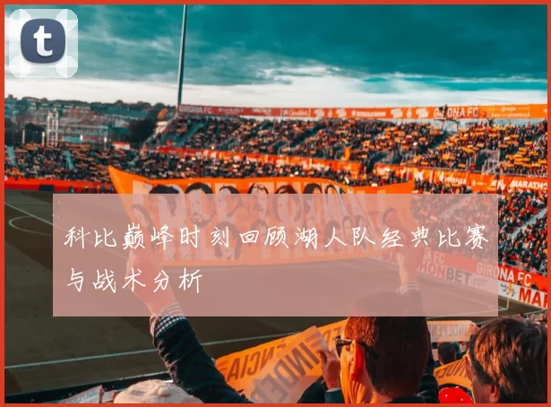 科比巅峰时刻回顾湖人队经典比赛与战术分析