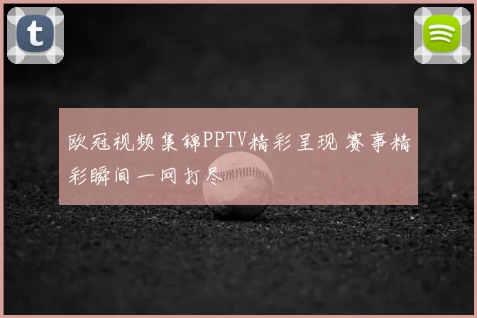 欧冠视频集锦PPTV精彩呈现 赛事精彩瞬间一网打尽