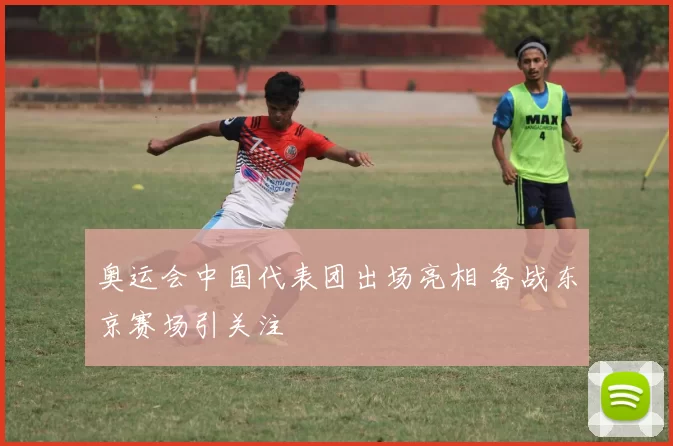 奥运会中国代表团出场亮相 备战东京赛场引关注