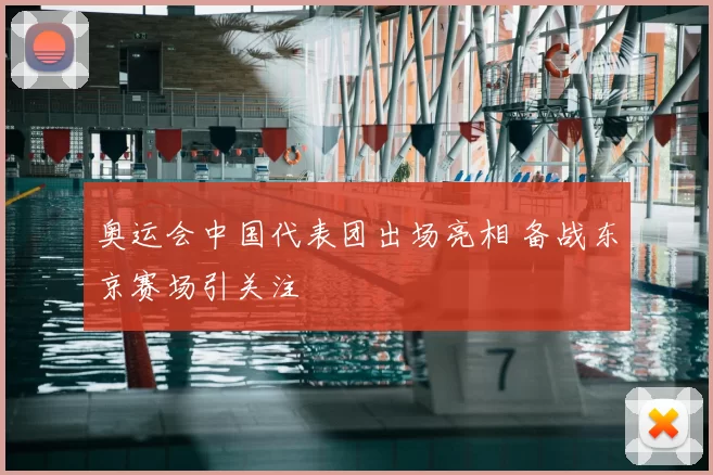 奥运会中国代表团出场亮相 备战东京赛场引关注