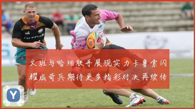 文班与哈珀联手展现实力卡鲁索闪耀成奇兵期待更多精彩对决再续传奇