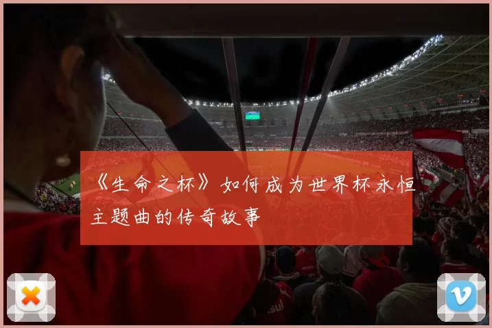 《生命之杯》如何成为世界杯永恒主题曲的传奇故事
