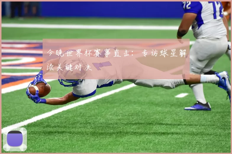 今晚世界杯赛事直击：专访球星解读关键对决