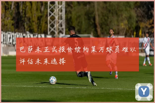 巴萨未正式报价续约莱万球员难以评估未来选择