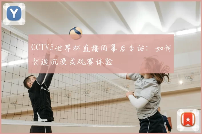 CCTV5世界杯直播间幕后专访：如何打造沉浸式观赛体验