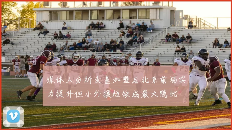媒体人分析麦基加盟后北京前场实力提升但小外援短缺成最大隐忧