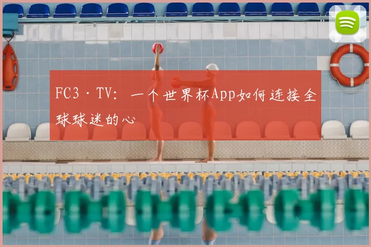 FC3·TV：一个世界杯App如何连接全球球迷的心