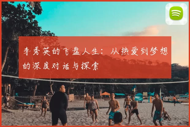 李秀英的飞盘人生：从热爱到梦想的深度对话与探索