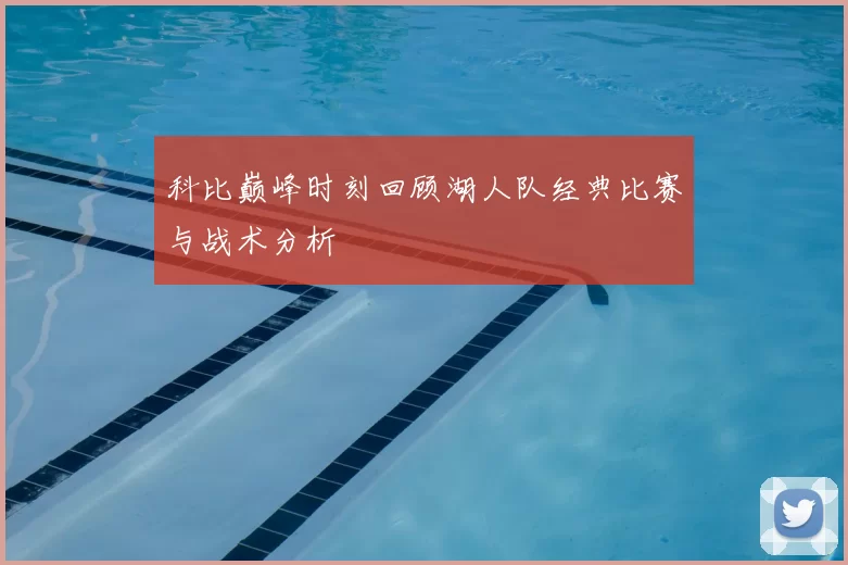 科比巅峰时刻回顾湖人队经典比赛与战术分析