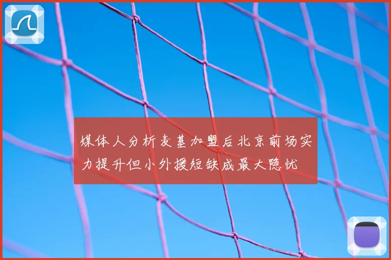 媒体人分析麦基加盟后北京前场实力提升但小外援短缺成最大隐忧