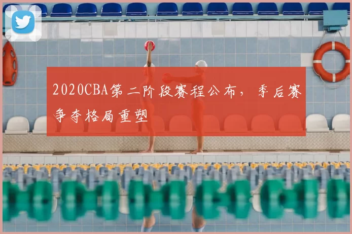 2020CBA第二阶段赛程公布，季后赛争夺格局重塑