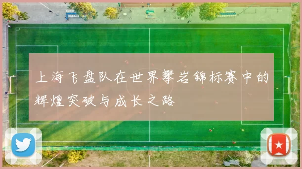 上海飞盘队在世界攀岩锦标赛中的辉煌突破与成长之路