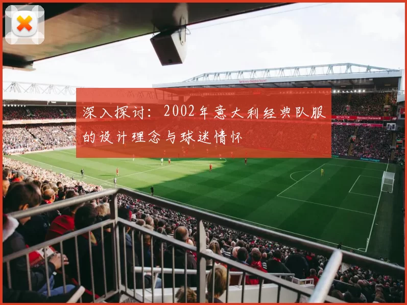 深入探讨：2002年意大利经典队服的设计理念与球迷情怀