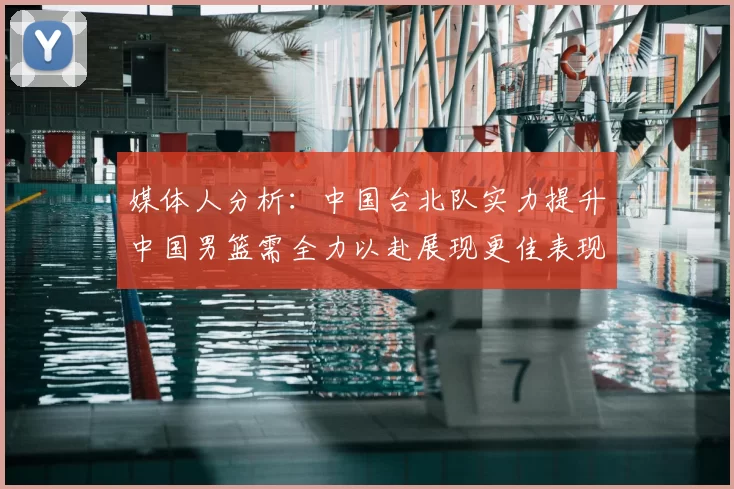 媒体人分析：中国台北队实力提升中国男篮需全力以赴展现更佳表现