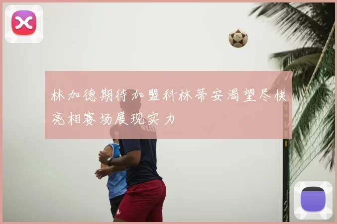 林加德期待加盟科林蒂安渴望尽快亮相赛场展现实力