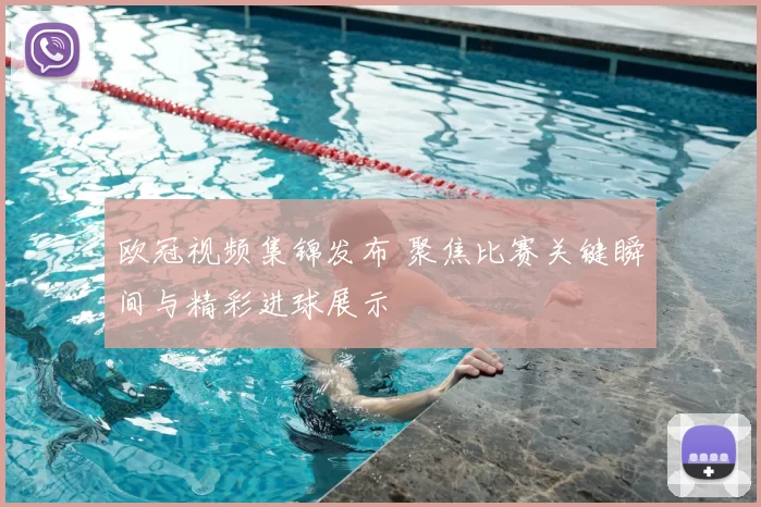 欧冠视频集锦发布 聚焦比赛关键瞬间与精彩进球展示