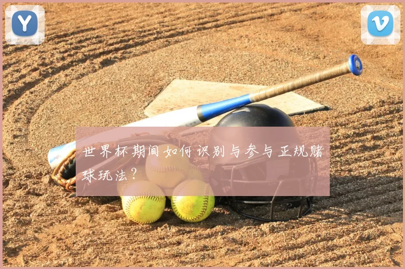 世界杯期间如何识别与参与正规赌球玩法？