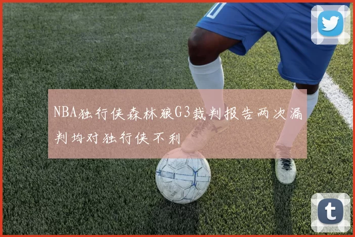 NBA独行侠森林狼G3裁判报告两次漏判均对独行侠不利