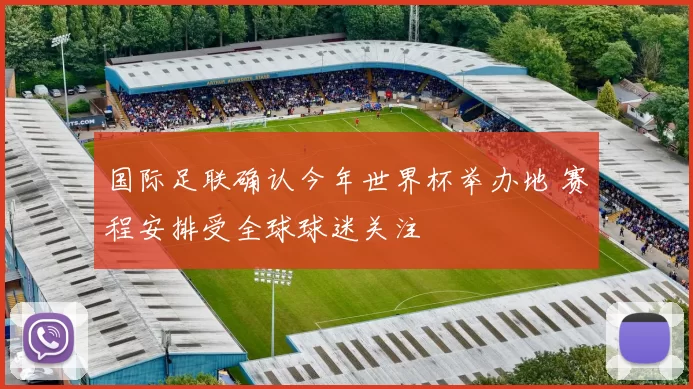 国际足联确认今年世界杯举办地 赛程安排受全球球迷关注