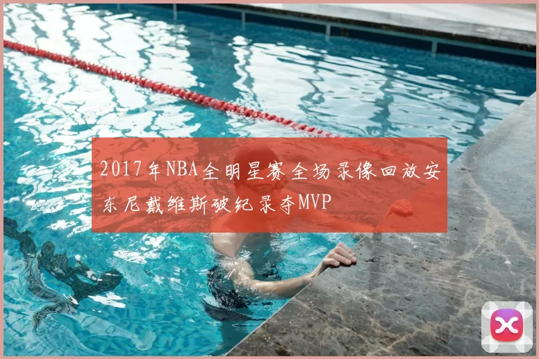 2017年NBA全明星赛全场录像回放安东尼戴维斯破纪录夺MVP