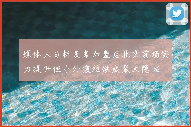 媒体人分析麦基加盟后北京前场实力提升但小外援短缺成最大隐忧
