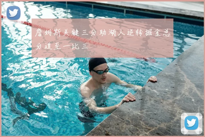 詹姆斯关键三分助湖人逆转掘金总分追至一比三