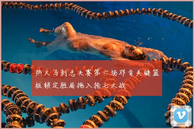 热火马刺总决赛第六场邓肯关键篮板锁定胜局拖入抢七大战