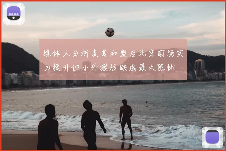 媒体人分析麦基加盟后北京前场实力提升但小外援短缺成最大隐忧