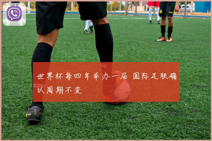 世界杯每四年举办一届 国际足联确认周期不变