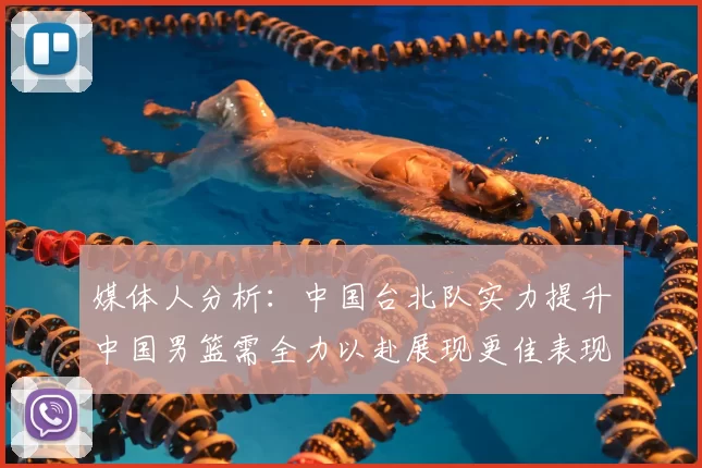 媒体人分析：中国台北队实力提升中国男篮需全力以赴展现更佳表现