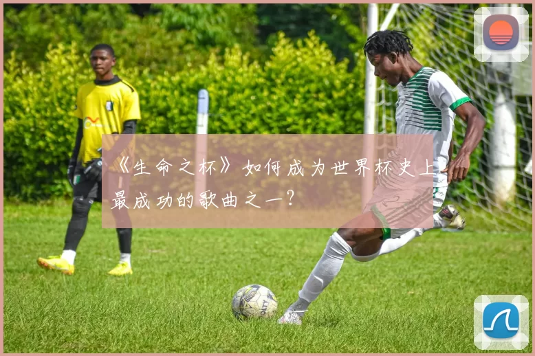 《生命之杯》如何成为世界杯史上最成功的歌曲之一？