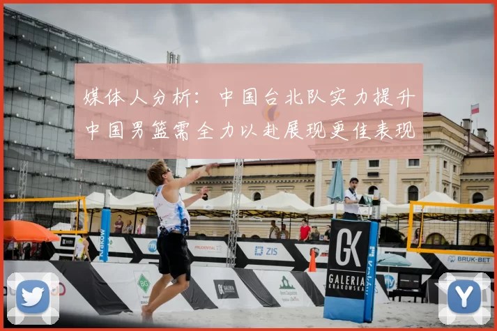 媒体人分析:中国台北队实力提升中国男篮需全力以赴展现更佳表现